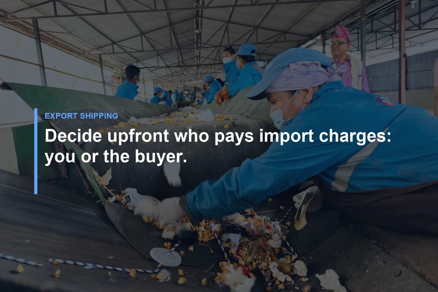 Decide upfront who pays import charges: you or the buyer. — Export shipping