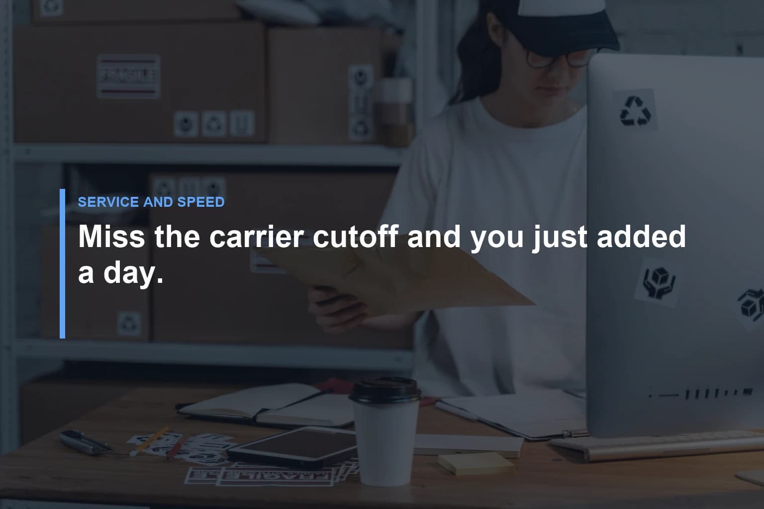 Miss the carrier cutoff and you just added a day. — Service and Speed